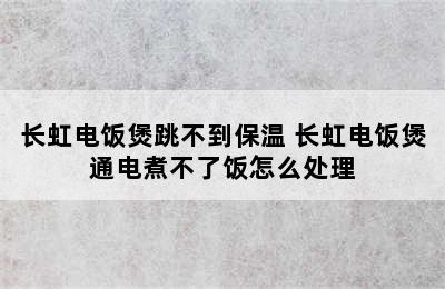 长虹电饭煲跳不到保温 长虹电饭煲通电煮不了饭怎么处理